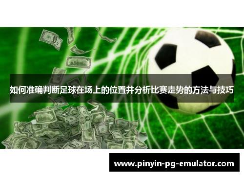 如何准确判断足球在场上的位置并分析比赛走势的方法与技巧