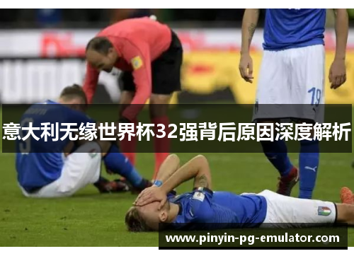 意大利无缘世界杯32强背后原因深度解析