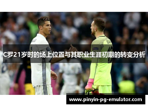 C罗21岁时的场上位置与其职业生涯初期的转变分析