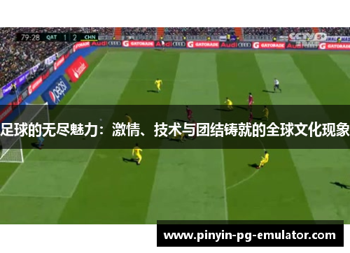 足球的无尽魅力：激情、技术与团结铸就的全球文化现象