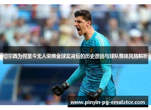 切尔西为何至今无人荣膺金球奖背后的历史原因与球队整体风格解析
