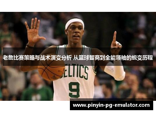 老詹比赛策略与战术演变分析 从篮球智商到全能领袖的蜕变历程