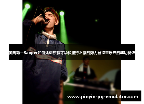 美国第一Rapper如何凭借独特才华和坚持不懈的努力登顶音乐界的成功秘诀