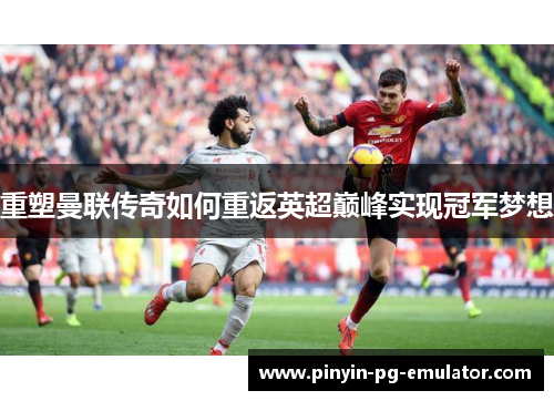 重塑曼联传奇如何重返英超巅峰实现冠军梦想 重塑曼联传奇如何重返英超巅峰实现冠军梦想
