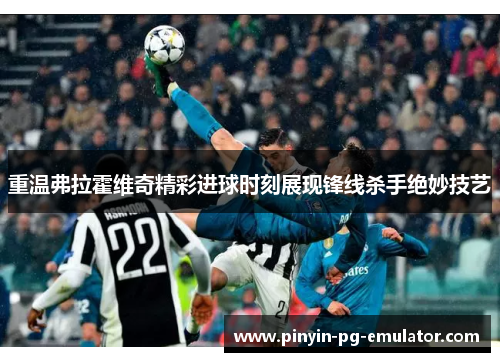 重温弗拉霍维奇精彩进球时刻展现锋线杀手绝妙技艺