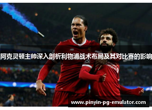 阿克灵顿主帅深入剖析利物浦战术布局及其对比赛的影响