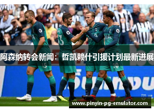 阿森纳转会新闻：哲凯赖什引援计划最新进展