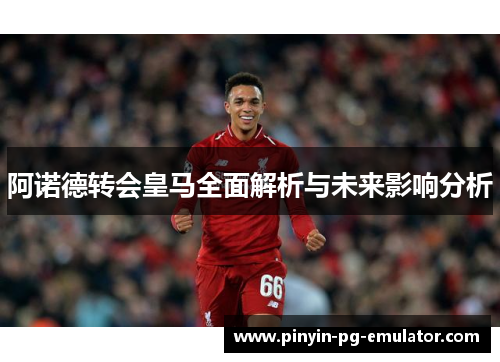 阿诺德转会皇马全面解析与未来影响分析