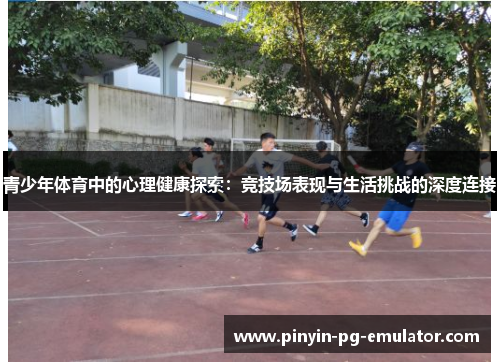 青少年体育中的心理健康探索:竞技场表现与生活挑战的深度连接 青少年体育中的心理健康探索:竞技场表现与生活挑战的深度连接