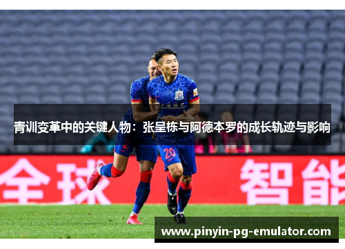 青训变革中的关键人物：张呈栋与阿德本罗的成长轨迹与影响