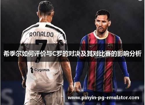 希季尔如何评价与C罗的对决及其对比赛的影响分析