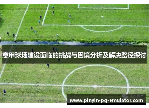 意甲球场建设面临的挑战与困境分析及解决路径探讨