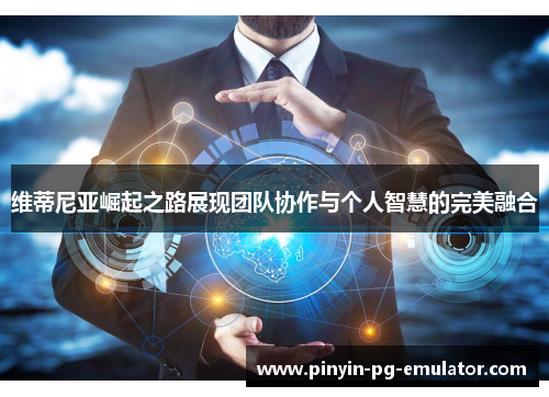 维蒂尼亚崛起之路展现团队协作与个人智慧的完美融合 维蒂尼亚崛起之路展现团队协作与个人智慧的完美融合