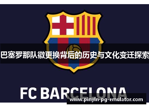 巴塞罗那队徽更换背后的历史与文化变迁探索