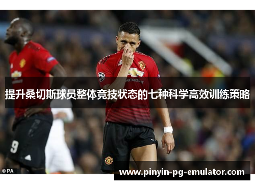 提升桑切斯球员整体竞技状态的七种科学高效训练策略