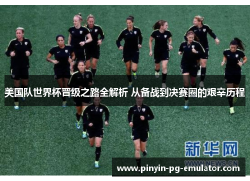 美国队世界杯晋级之路全解析 从备战到决赛圈的艰辛历程