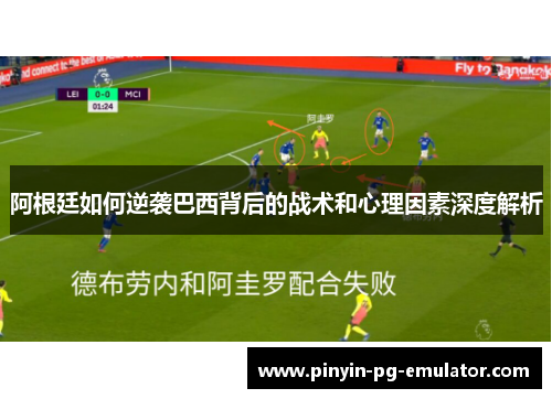 阿根廷如何逆袭巴西背后的战术和心理因素深度解析 阿根廷如何逆袭巴西背后的战术和心理因素深度解析