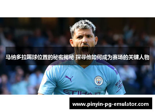 马纳多拉踢球位置的秘密揭秘 探寻他如何成为赛场的关键人物 马纳多拉踢球位置的秘密揭秘 探寻他如何成为赛场的关键人物