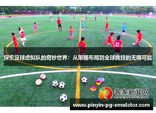 探索足球虚拟队的奇妙世界：从策略布局到全球竞技的无限可能