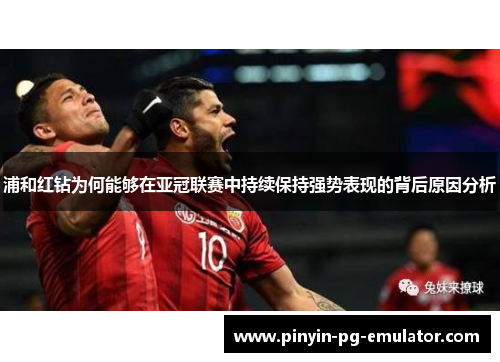 浦和红钻为何能够在亚冠联赛中持续保持强势表现的背后原因分析