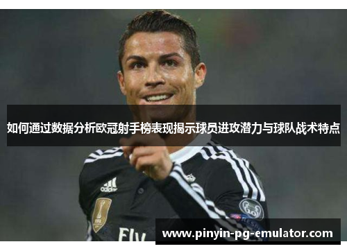 如何通过数据分析欧冠射手榜表现揭示球员进攻潜力与球队战术特点