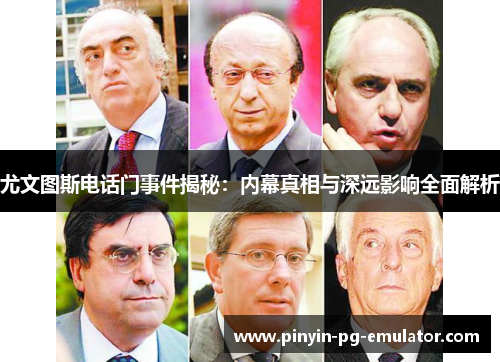 尤文图斯电话门事件揭秘：内幕真相与深远影响全面解析