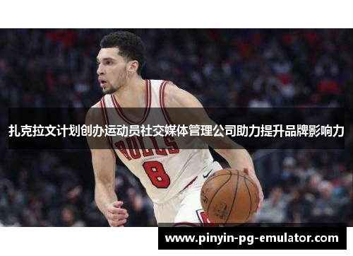 扎克拉文计划创办运动员社交媒体管理公司助力提升品牌影响力