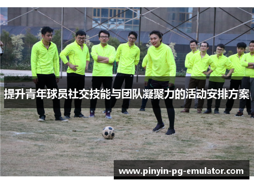 提升青年球员社交技能与团队凝聚力的活动安排方案