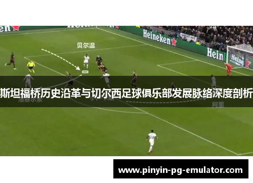 斯坦福桥历史沿革与切尔西足球俱乐部发展脉络深度剖析 斯坦福桥历史沿革与切尔西足球俱乐部发展脉络深度剖析