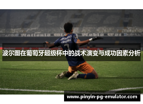 波尔图在葡萄牙超级杯中的战术演变与成功因素分析