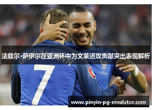 法兹尔·萨伊尔在亚洲杯中为文莱进攻贡献突出表现解析