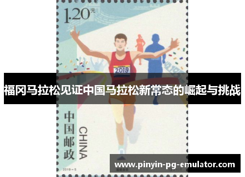 福冈马拉松见证中国马拉松新常态的崛起与挑战