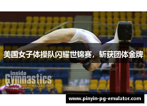 美国女子体操队闪耀世锦赛，斩获团体金牌