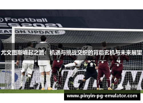 尤文图斯崛起之路：机遇与挑战交织的背后玄机与未来展望