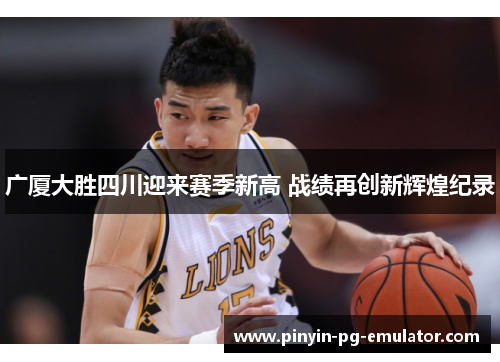 广厦大胜四川迎来赛季新高 战绩再创新辉煌纪录