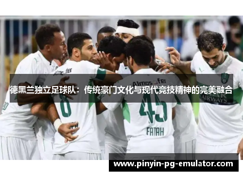 德黑兰独立足球队：传统豪门文化与现代竞技精神的完美融合