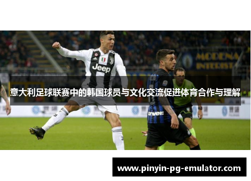 意大利足球联赛中的韩国球员与文化交流促进体育合作与理解