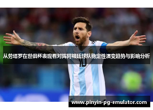 从劳塔罗在世俱杯表现看对阵阿根廷球队稳定性演变趋势与影响分析