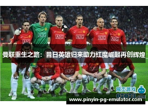 曼联重生之路：昔日英雄归来助力红魔崛起再创辉煌