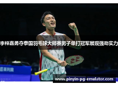 李梓嘉勇夺泰国羽毛球大师赛男子单打冠军展现强劲实力