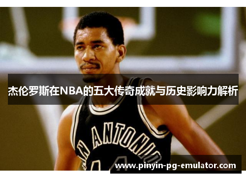 杰伦罗斯在NBA的五大传奇成就与历史影响力解析