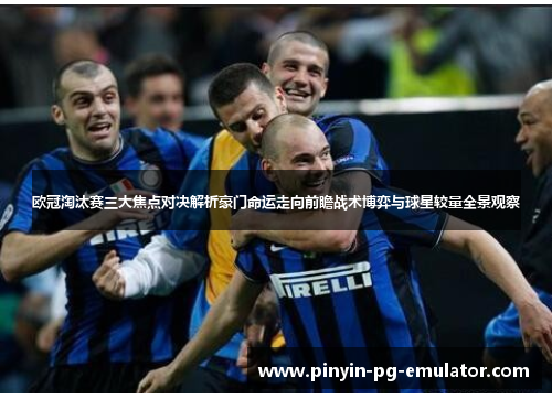 欧冠淘汰赛三大焦点对决解析豪门命运走向前瞻战术博弈与球星较量全景观察 欧冠淘汰赛三大焦点对决解析豪门命运走向前瞻战术博弈与球星较量全景观察