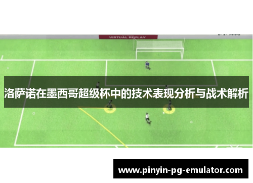 洛萨诺在墨西哥超级杯中的技术表现分析与战术解析