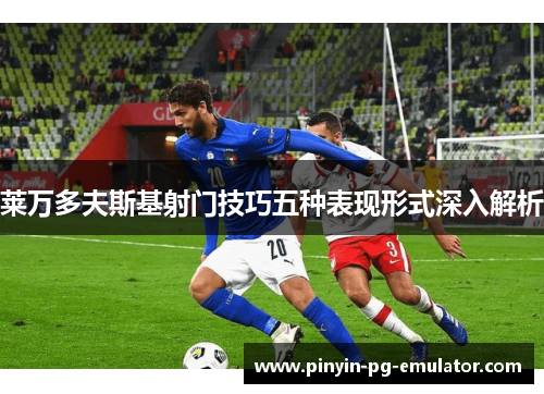 莱万多夫斯基射门技巧五种表现形式深入解析