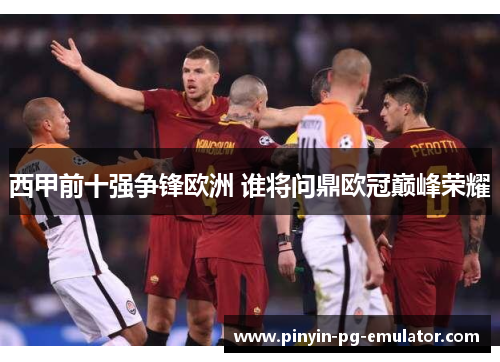 西甲前十强争锋欧洲 谁将问鼎欧冠巅峰荣耀