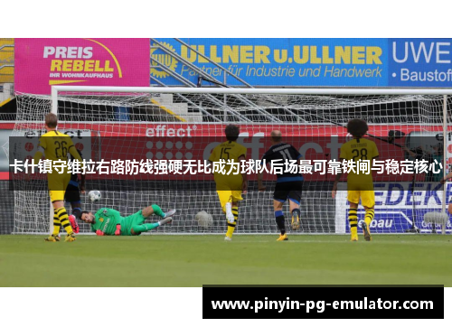 卡什镇守维拉右路防线强硬无比成为球队后场最可靠铁闸与稳定核心