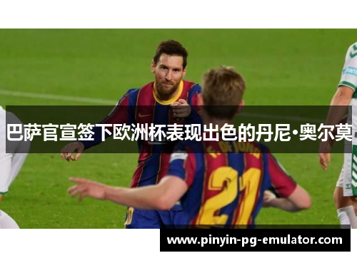 巴萨官宣签下欧洲杯表现出色的丹尼·奥尔莫
