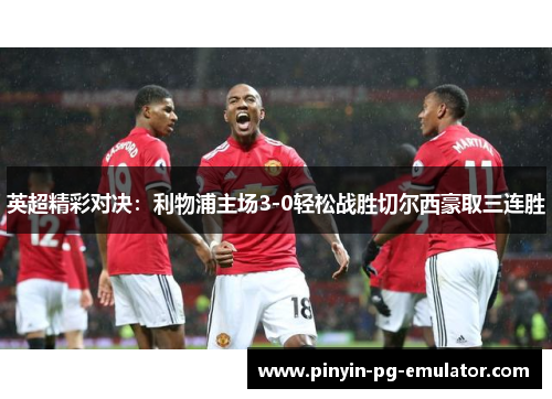 英超精彩对决：利物浦主场3-0轻松战胜切尔西豪取三连胜