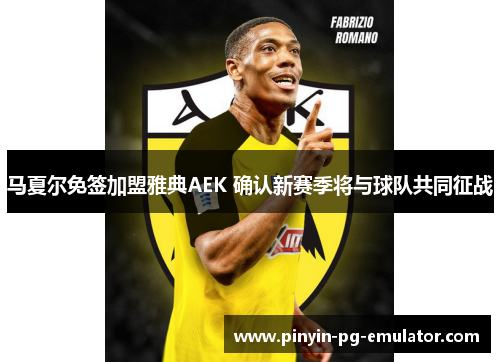 马夏尔免签加盟雅典AEK 确认新赛季将与球队共同征战
