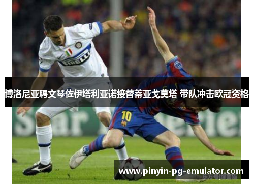 博洛尼亚聘文琴佐伊塔利亚诺接替蒂亚戈莫塔 带队冲击欧冠资格